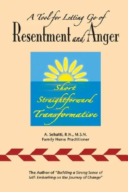 A Tool for Letting Go of Resentment and Anger: Short. Straightforward. Transformative. by A. Sehatti