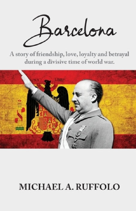 Barcelona: A story of friendship, love, loyalty and betrayal during a divisive time of world war. by Michael A. Ruffolo