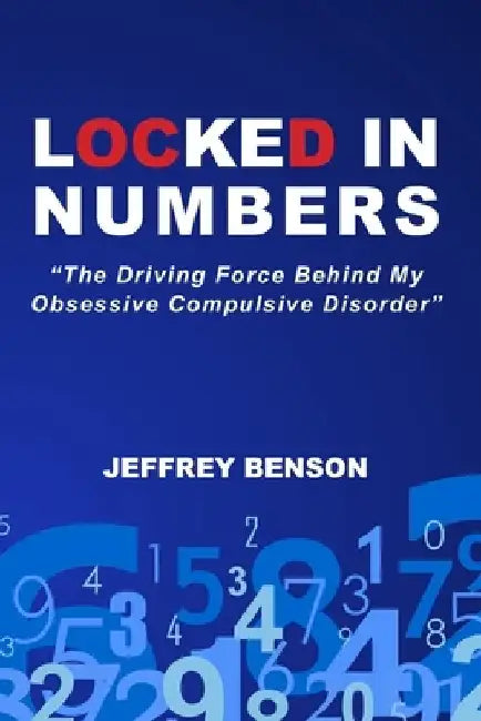 Locked In Numbers: The Driving Force Behind My Obsessive Compulsive Disorder by Jeffrey Benson
