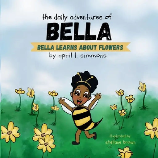 The Daily Adventures of Bella: Bella Learns About Flowers by April Simmons, Shellane Brown