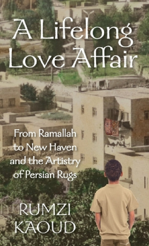 A Lifelong Love Affair: From Ramallah to New Haven and the Artistry of Persian Rugs by Rumzi Kaoud