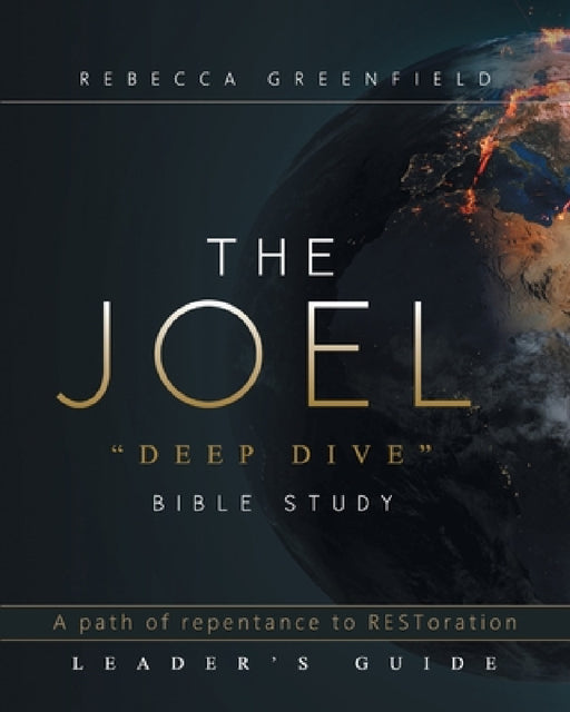 THE JOEL "deep dive" BIBLE STUDY: A path of repentance to RESToration LEADER'S GUIDE by Rebecca Greenfield