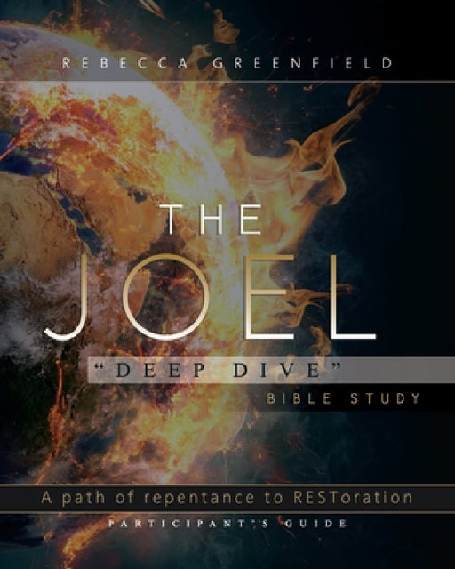 The Joel "Deep Dive" Bible Study: A Path of Repentance to RESToration Participant's Guide by Rebecca Greenfield