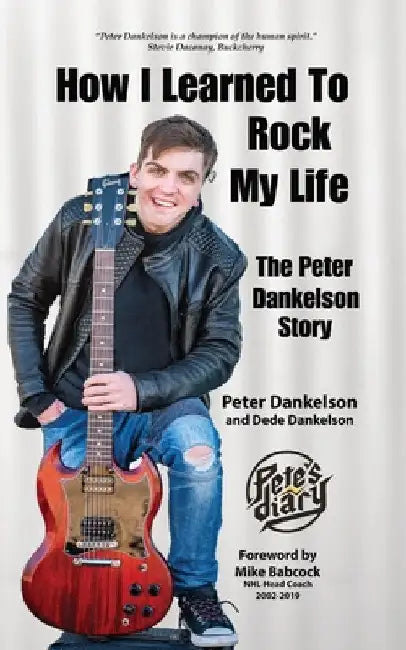 How I Learned To Rock My Life: The Peter Dankelson Story by Peter Dankelson