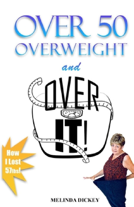 Over 50 Overweight and Over It! by Melinda S. Dickey
