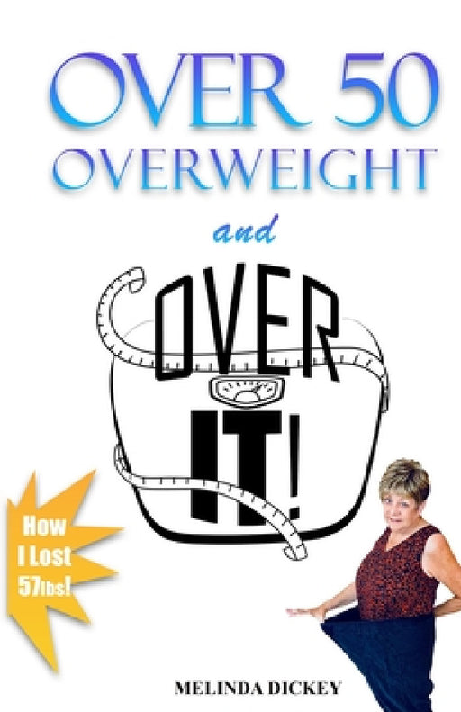 Over 50 Overweight and Over It! by Melinda S. Dickey