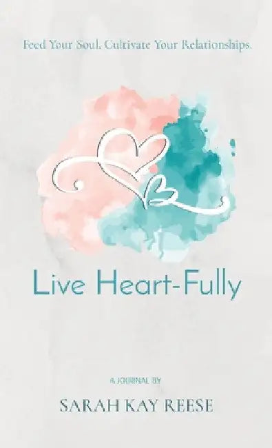 Live Heart-Fully: Feed Your Soul. Cultivate Your Relationships. by Sarah Kay Reese