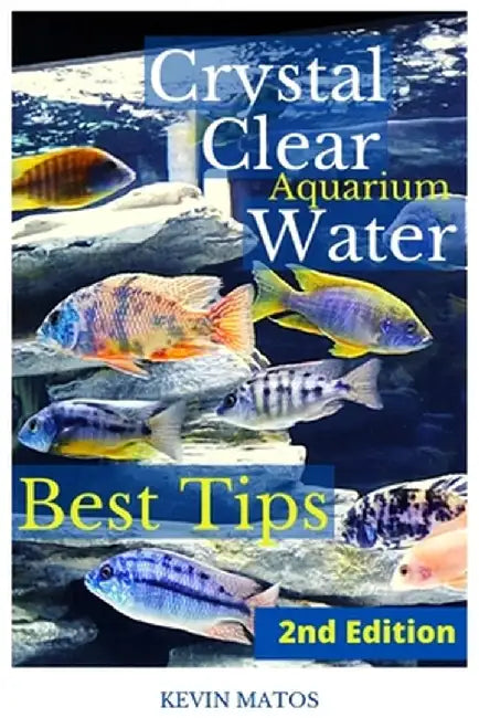 Crystal Clear Aquarium Water: The Easiest, Fastest and Cheapest way to achieve Crystal Clear Water by Kevin C. Matos