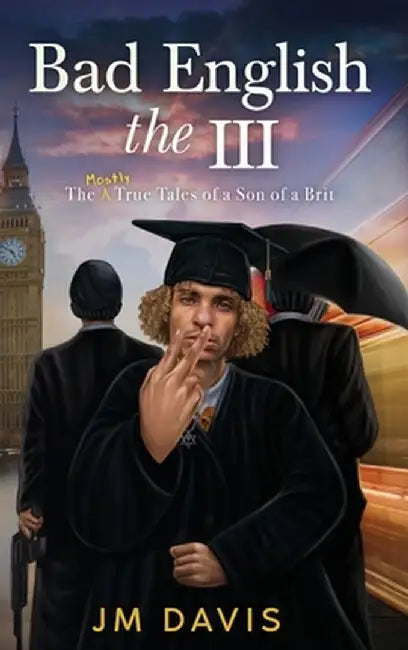 Bad English the III: The Mostly True Tales of a Son of a Brit by Jm Davis