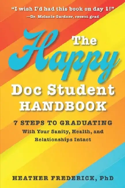 The Happy Doc Student Handbook: 7 Steps to Graduating with Your Sanity, Health, and Relationships Intact by Heather Frederick