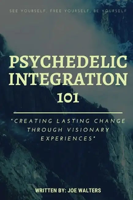 Psychedelic Integration 101: Creating Lasting Change Through Visionary Experiences by Joseph J. Walters