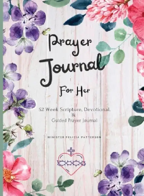 Prayer Journal For Her: 52 week scripture, devotional, and guided prayer journal by Felicia Patterson