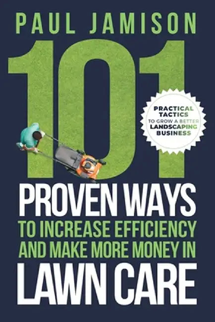101 Proven Ways to Increase Efficiency and Make More Money in Lawn Care by Paul Jamison