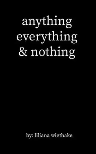 anything, everything, & nothing by Liliana Wiethake
