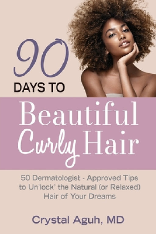 90 Days to Beautiful Curly Hair: 50 Dermatologist-Approved Tips to Un"lock" The Natural (or Relaxed) Hair of Your Dreams by Crystal Aguh