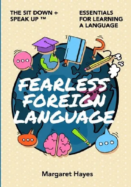 Fearless Foreign Language: The Sit Down + Speak Up! Essentials for Learning a Language by Margaret Hayes