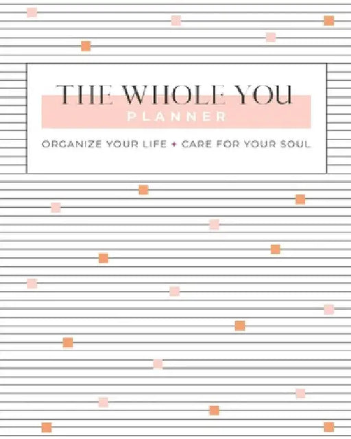 The Whole You Planner: Organize Your Life + Care for Your Soul by Gina Schade
