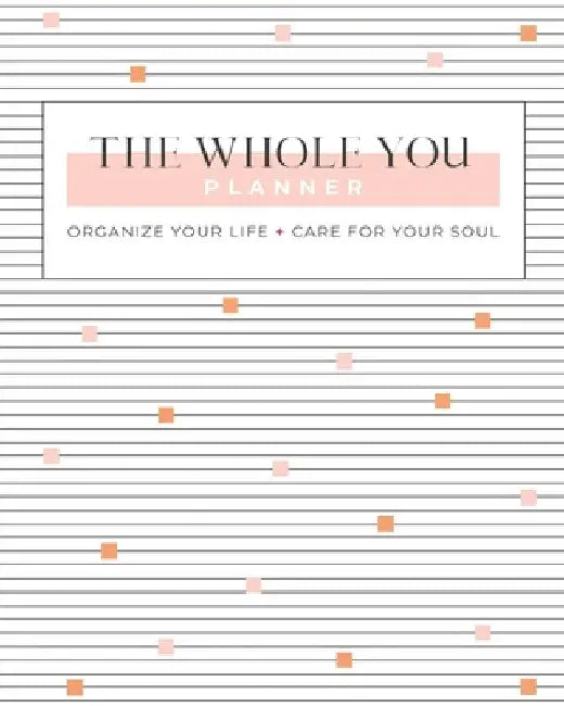 The Whole You Planner: Organize Your Life + Care for Your Soul by Gina Schade