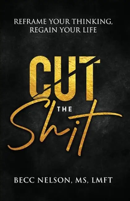 Cut the Shit: Reframe Your Thinking, Regain Your Life by Lmft Nelson