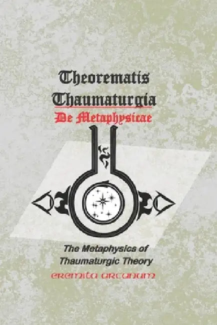 Theorematis Thaumaturgia de Metaphysicae: The Metaphysics of Thaumaturgic Theory by Eremita Arcanum