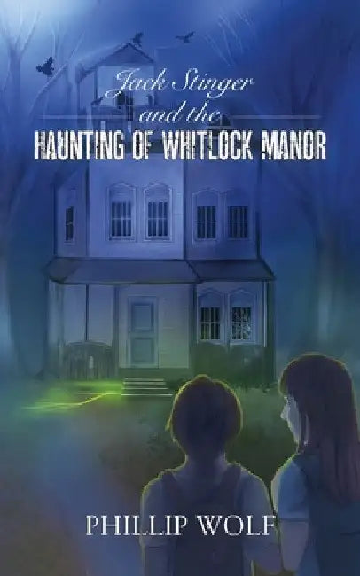Jack Stinger and the Haunting of Whitlock Manor by Phillip Wolf