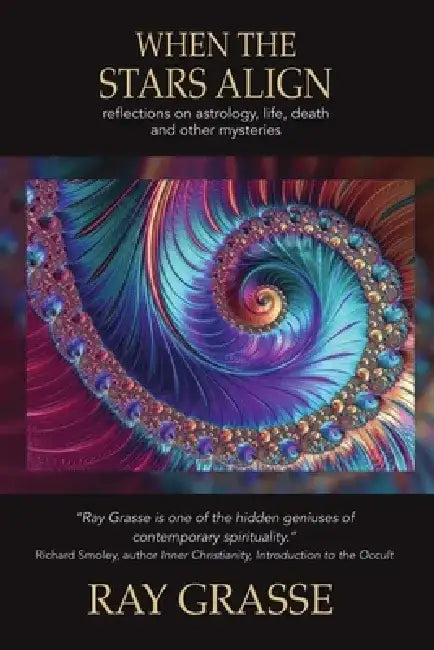 When the Stars Align: Reflections on Astrology, Life, Death and Other Mysteries by Ray Grasse