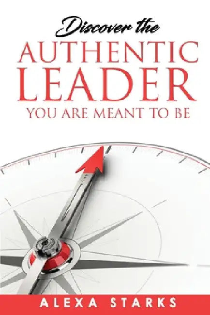 Discover the Authentic Leader You Are Meant to Be by Alexa Starks