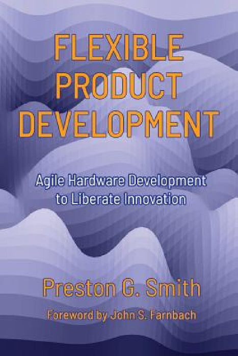 Flexible Product Development: Agile Hardware Development to Liberate Innovation by Preston G. Smith, John S. Farnbach, Lyn Doiron