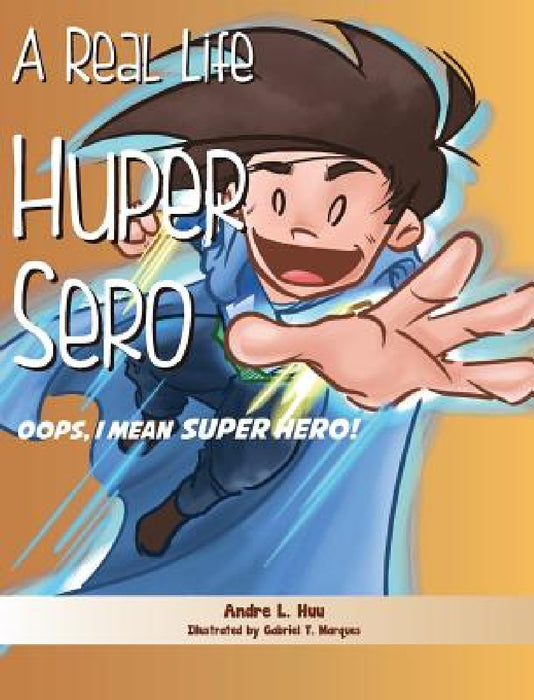 A Real Life Huper Sero: Oops, I mean Super Hero! by Andre L. Huu, Gabriel T. Marques