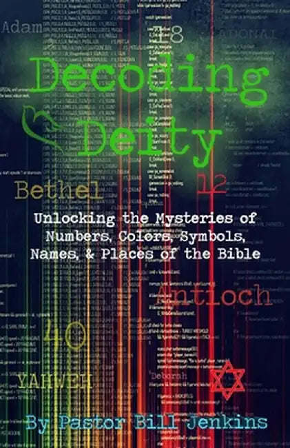 Decoding Deity: Unlocking the Mysteries of Numbers, Colors, Symbols, Names, & Places of the Bible by Bill Jenkins