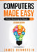 Computers Made Easy: From Dummy To Geek by James, Bernstein