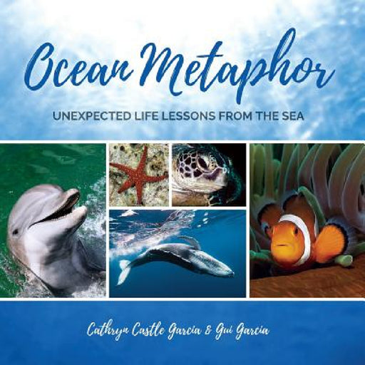 Ocean Metaphor: Unexpected Life Lessons from the Sea by Cathryn Castle Garcia, Garcia Gui