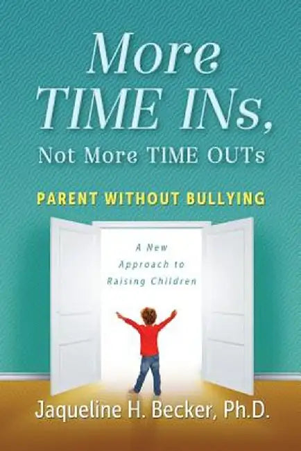 More Time Ins, Not More Time Outs: Parent Without Bullying: A New Approach to Raising Children by Ph. D. Jaqueline Hope Becker