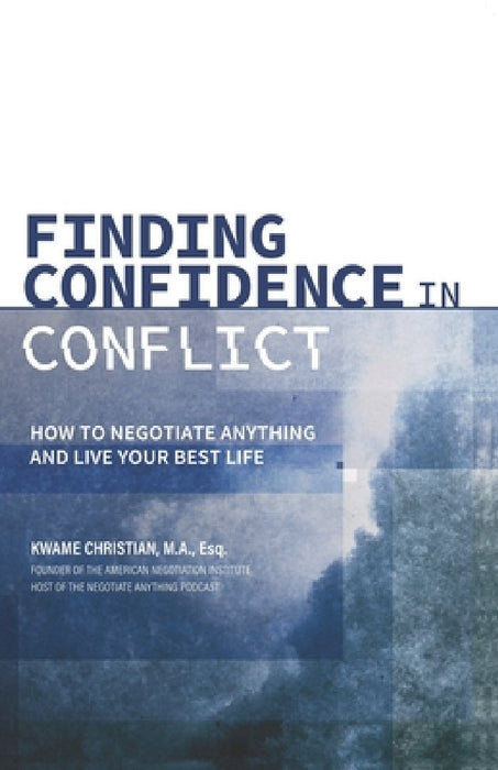 Finding Confidence in Conflict: How to Negotiate Anything and Live Your Best Life by Kwame Christian