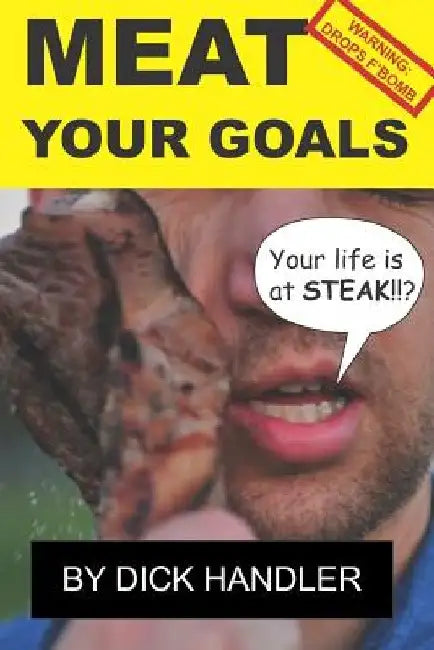 Meat Your Goals: Your Life Is at Steak by Dick Handler