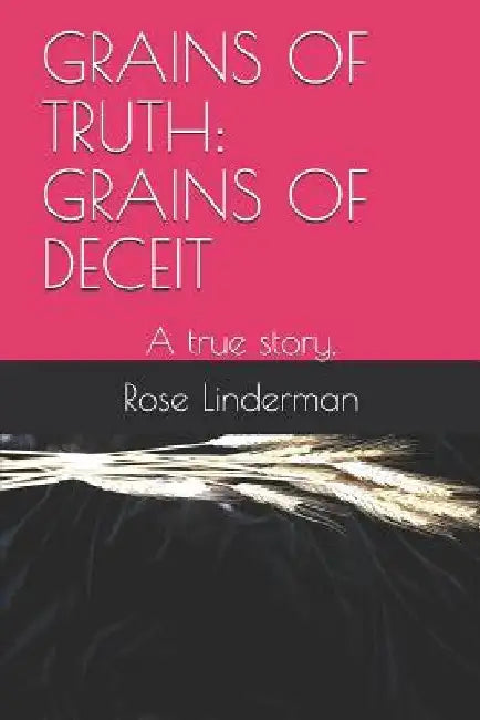 Grains of Truth: Grains of Deceit: A True Story. by Rose Linderman