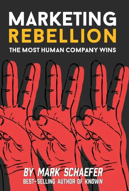 Marketing Rebellion: The Most Human Company Wins by Mark W. Schaefer
