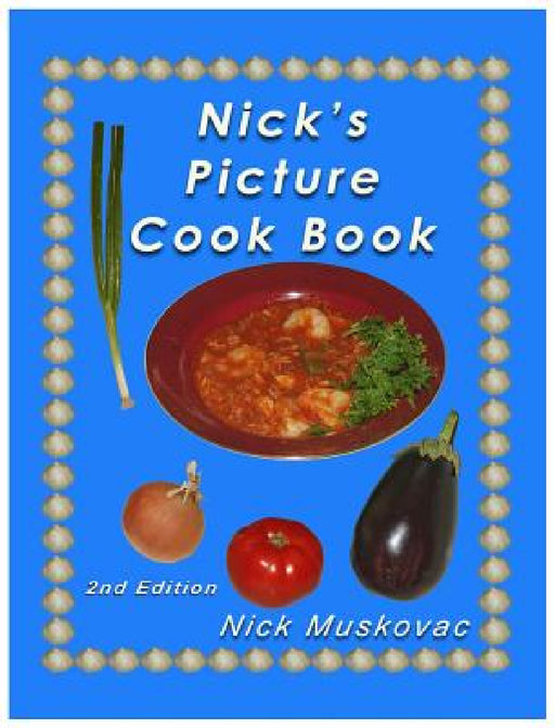 Nick's Picture Cook Book: 2nd Edition by Nicholas Muskovac