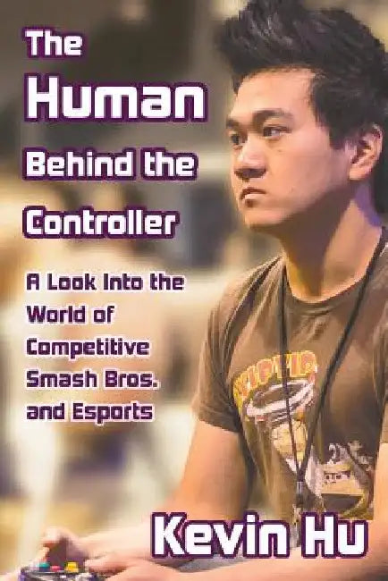 The Human Behind the Controller: A Look Into the World of Competitive Smash Bros. and Esports by Kevin Hu