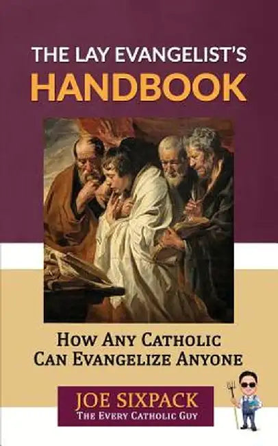 The Lay Evangelist's Handbook: How Any Catholic Can Evangelize Anyone by Joe Sixpack- The Every Catholic Guy
