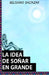 La Idea de Soñar En Grande by Baltazar, Belisario J.