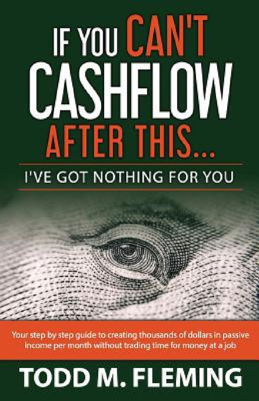 If You Can't Cashflow After This: I've Got Nothing For You... by Todd M. Fleming