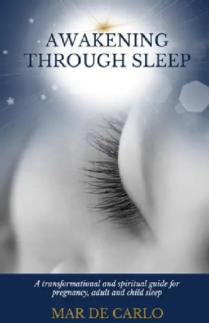 Awakening Through Sleep: A Transformational and Spiritual Guide to Pregnancy, Adult and Child Sleep by Mar de Carlo
