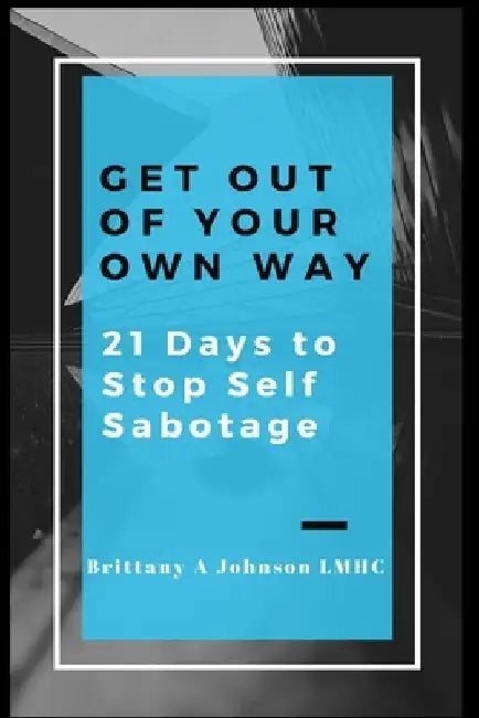 Get Out Of Your Own Way 21 Days to Stop Self Sabotage by Brittany a. Johnson