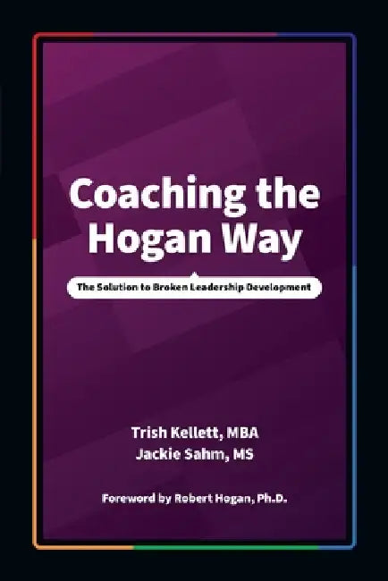 Coaching the Hogan Way: The Solution to Broken Leadership Development by Trish Kellett, Jackie Sahm