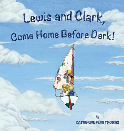 Lewis and Clark, Come Home Before Dark! by Katherine Fenn Thomas
