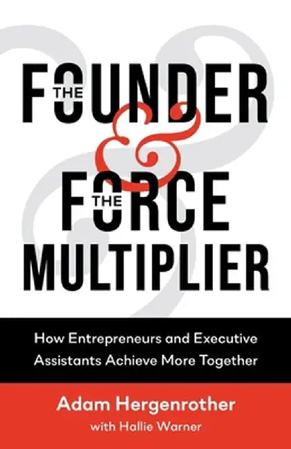 The Founder & The Force Multiplier: How Entrepreneurs and Executive Assistants Achieve More Together by Adam Hergenrother