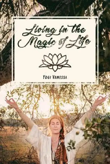 Living In The Magic Of LIfe by Yogi Vanessa