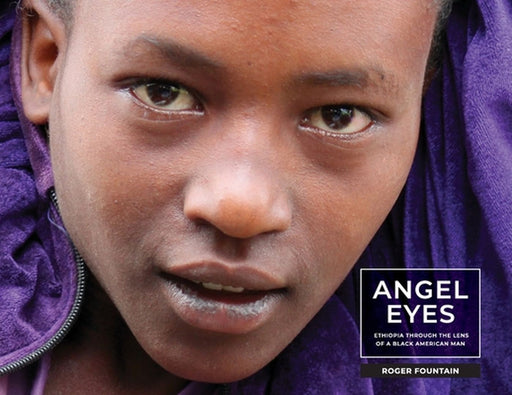 Angel Eyes: Ethiopia Through the Lens of a Black American Man by Roger Eric Fountain