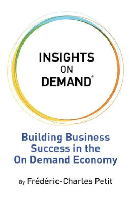 Insights on Demand: Building Business Success in the On Demand Economy by Frederic Charles Petit